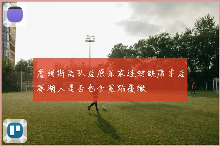 詹姆斯离队后原东家连续缺席季后赛湖人是否也会重蹈覆辙
