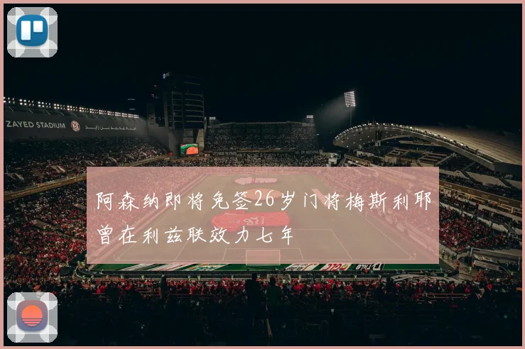阿森纳即将免签26岁门将梅斯利耶曾在利兹联效力七年