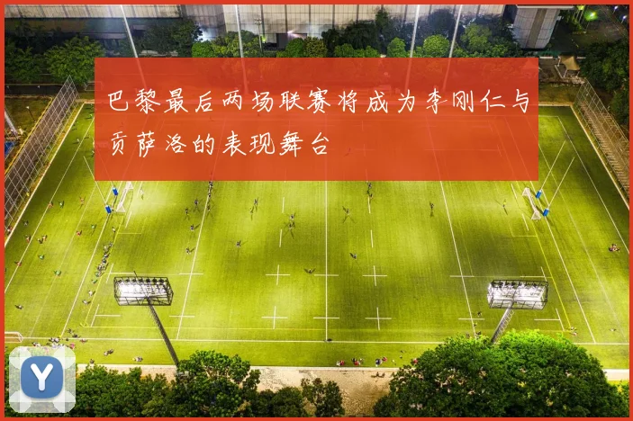 巴黎最后两场联赛将成为李刚仁与贡萨洛的表现舞台
