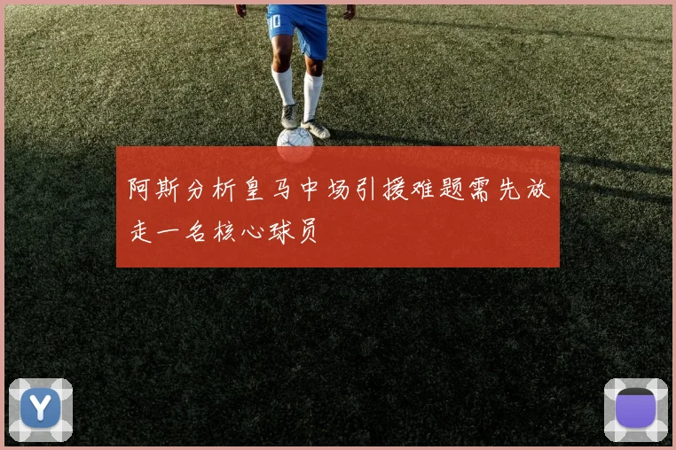 阿斯分析皇马中场引援难题需先放走一名核心球员