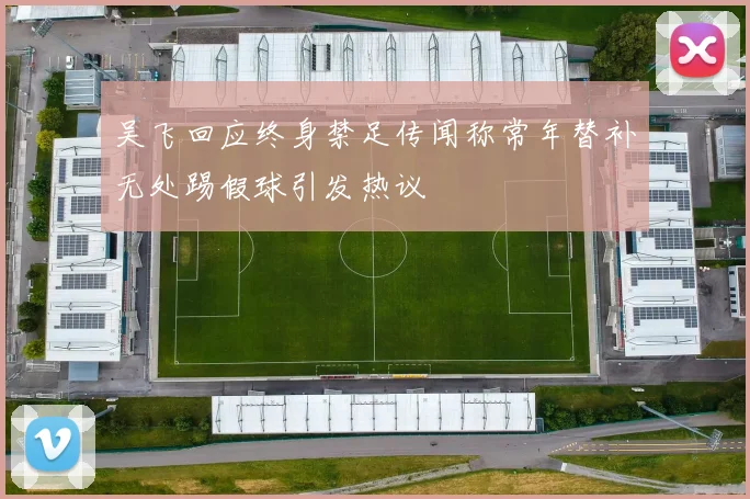 吴飞回应终身禁足传闻称常年替补无处踢假球引发热议